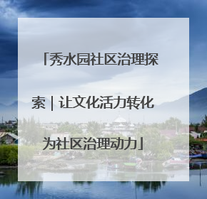 秀水园社区治理探索｜让文化活力转化为社区治理动力
