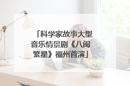 科学家故事大型音乐情景剧《八闽繁星》福州首演