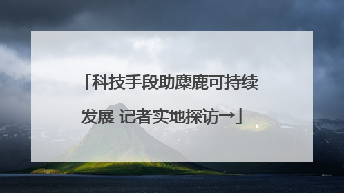 科技手段助麋鹿可持续发展 记者实地探访→