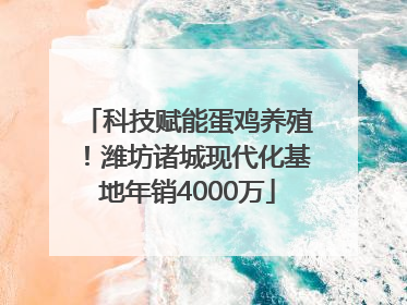 科技赋能蛋鸡养殖！潍坊诸城现代化基地年销4000万