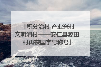 积分治村 产业兴村 文明润村——安仁县源田村再获国字号称号
