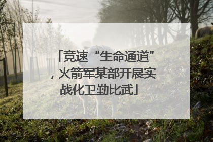 竞速“生命通道”，火箭军某部开展实战化卫勤比武
