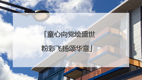 童心向党绘盛世 粉彩飞扬颂华章