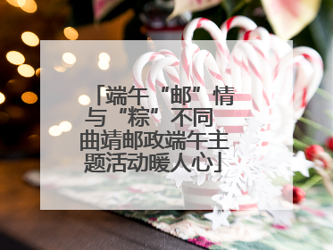 端午“邮”情与“粽”不同 曲靖邮政端午主题活动暖人心