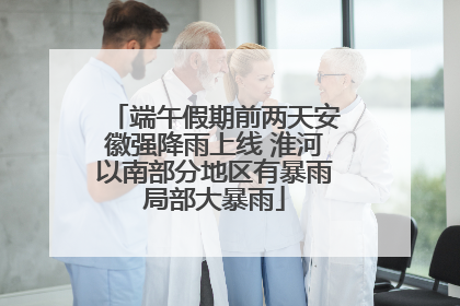 端午假期前两天安徽强降雨上线 淮河以南部分地区有暴雨局部大暴雨