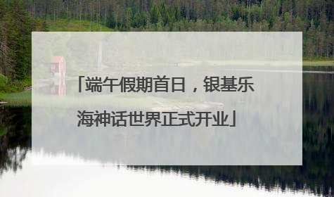 端午假期首日，银基乐海神话世界正式开业