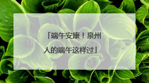 端午安康！泉州人的端午这样过