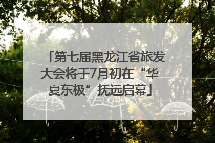 第七届黑龙江省旅发大会将于7月初在“华夏东极”抚远启幕