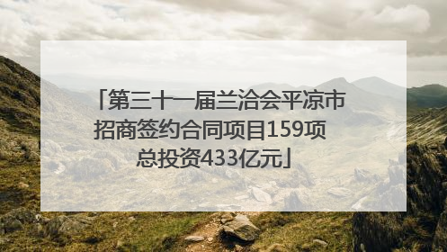 第三十一届兰洽会平凉市招商签约合同项目159项 总投资433亿元