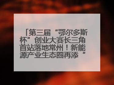 第三届“鄂尔多斯杯”创业大赛长三角首站落地常州！新能源产业生态圈再添“强链接”
