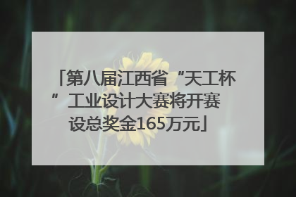 第八届江西省“天工杯”工业设计大赛将开赛 设总奖金165万元