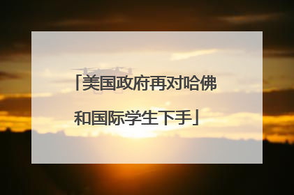 美国政府再对哈佛和国际学生下手