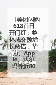 美团闪购618首日开门红：整体成交额增长两倍，华为、Apple、沃尔玛等近800个品牌翻倍增长