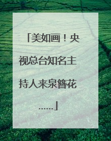 美如画！央视总台知名主持人来泉簪花……