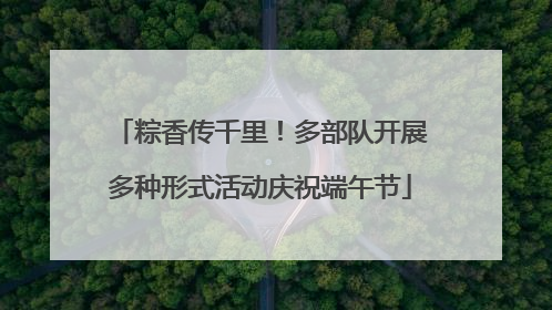 粽香传千里！多部队开展多种形式活动庆祝端午节