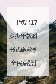 繁昌17岁少年教科书式施救引全民点赞