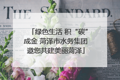 绿色生活 积“碳”成金 菏泽市水务集团邀您共建美丽菏泽