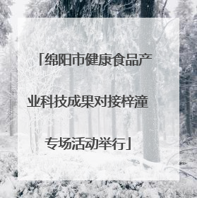 绵阳市健康食品产业科技成果对接梓潼专场活动举行