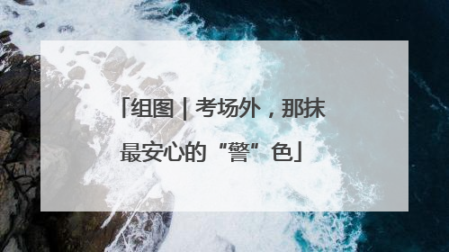 组图｜考场外，那抹最安心的“警”色