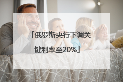 俄罗斯央行下调关键利率至20%