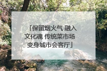 保留烟火气 融入文化魂 传统菜市场变身城市会客厅