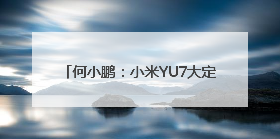 何小鹏：小米YU7大定数据是神话但G7也不错，四季度盈利不是挑战