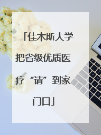 佳木斯大学把省级优质医疗“请”到家门口