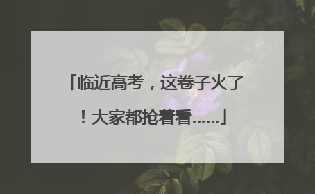 临近高考，这卷子火了！大家都抢着看……