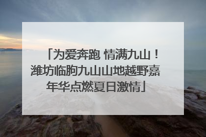 为爱奔跑 情满九山！潍坊临朐九山山地越野嘉年华点燃夏日激情