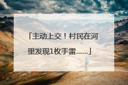 主动上交！村民在河里发现1枚手雷……