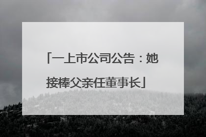 一上市公司公告：她接棒父亲任董事长