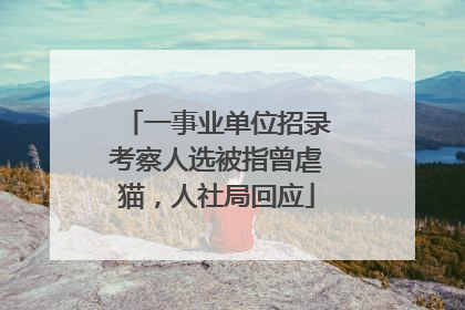 一事业单位招录考察人选被指曾虐猫，人社局回应