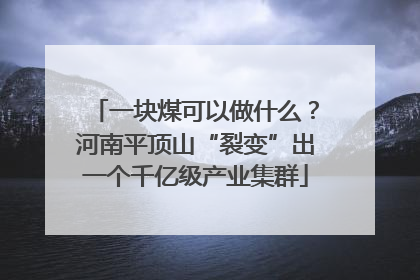 一块煤可以做什么？河南平顶山“裂变”出一个千亿级产业集群
