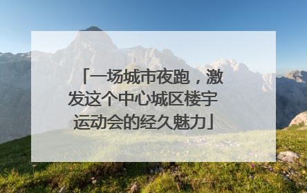 一场城市夜跑，激发这个中心城区楼宇运动会的经久魅力