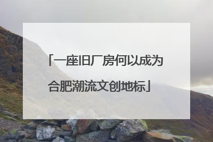 一座旧厂房何以成为合肥潮流文创地标