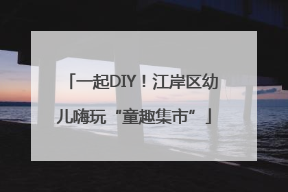 一起DIY！江岸区幼儿嗨玩“童趣集市”