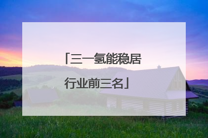 三一氢能稳居行业前三名