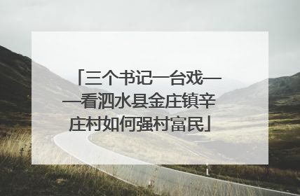 三个书记一台戏——看泗水县金庄镇辛庄村如何强村富民