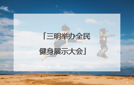 三明举办全民健身展示大会