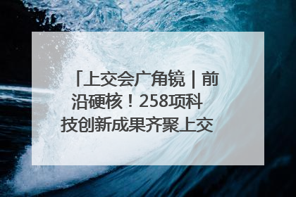 上交会广角镜｜前沿硬核！258项科技创新成果齐聚上交会高校展区