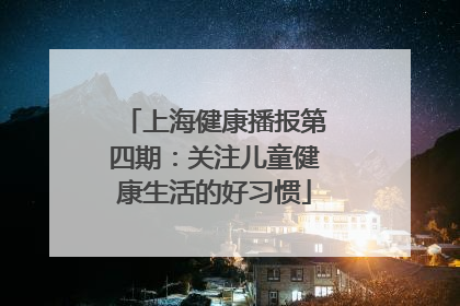 上海健康播报第四期：关注儿童健康生活的好习惯