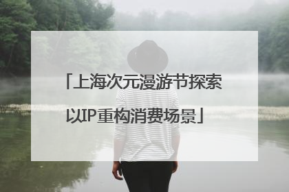 上海次元漫游节探索以IP重构消费场景