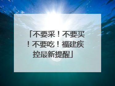 不要采！不要买！不要吃！福建疾控最新提醒