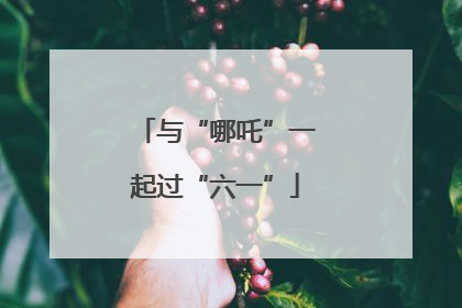 与“哪吒”一起过“六一”