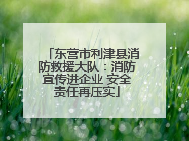 东营市利津县消防救援大队：消防宣传进企业 安全责任再压实