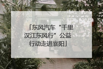 东风汽车“千里汉江东风行”公益行动走进襄阳