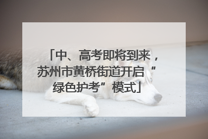 中、高考即将到来，苏州市黄桥街道开启“绿色护考”模式