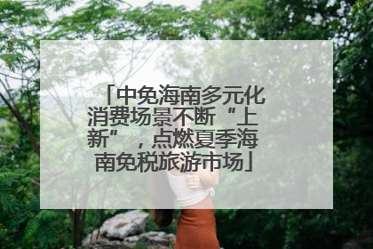 中免海南多元化消费场景不断“上新”，点燃夏季海南免税旅游市场