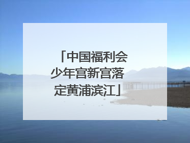 中国福利会少年宫新宫落定黄浦滨江