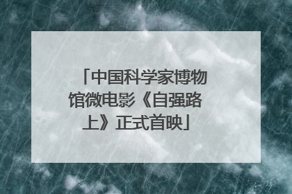 中国科学家博物馆微电影《自强路上》正式首映
